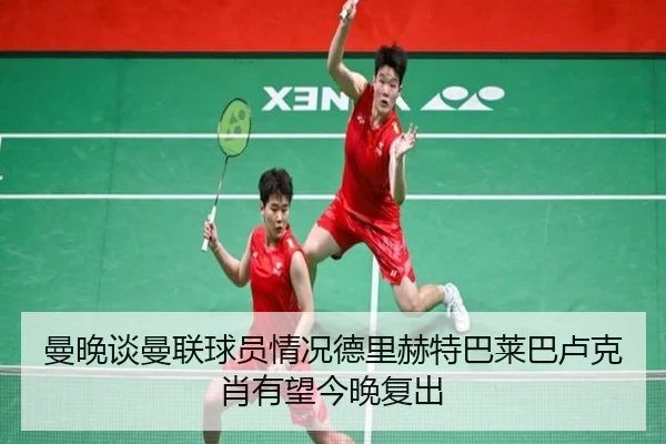 曼晚谈曼联球员情况德里赫特巴莱巴卢克肖有望今晚复出