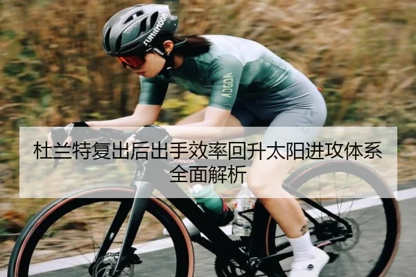 杜兰特复出后出手效率回升太阳进攻体系全面解析